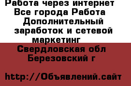 Работа через интернет - Все города Работа » Дополнительный заработок и сетевой маркетинг   . Свердловская обл.,Березовский г.